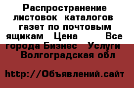 Распространение листовок, каталогов, газет по почтовым ящикам › Цена ­ 40 - Все города Бизнес » Услуги   . Волгоградская обл.